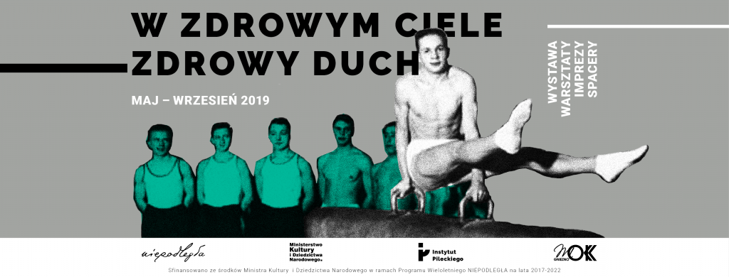 Na szarym tle u góry tytuł projektu "W zdrowym ciele - zdrowy duch". Poniżej wysportowani mężczyźni z Towarzystwa Gimnastycznego Sokół. Jeden z nic, na pierwszym planie, prezentujący figurę gimnastyczną na specjalistycznym sprzęcie zw. koniem gimnastycznym z łękami. Na plakacie widnieją napisy, po prawej: wystawa, warsztaty, imprezy, spacery; po lewej: maj-wrzesień 2019.